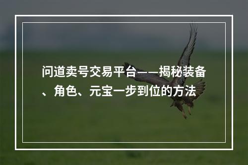 问道卖号交易平台——揭秘装备、角色、元宝一步到位的方法