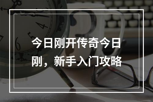 今日刚开传奇今日刚，新手入门攻略