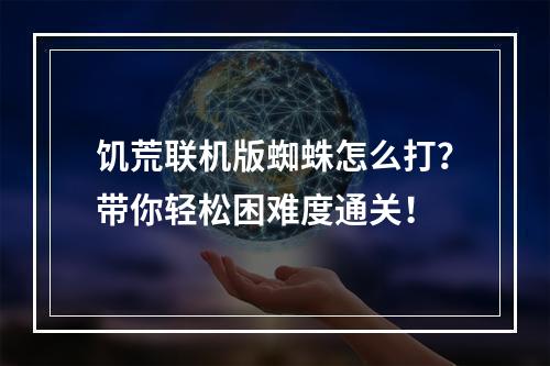 饥荒联机版蜘蛛怎么打？带你轻松困难度通关！