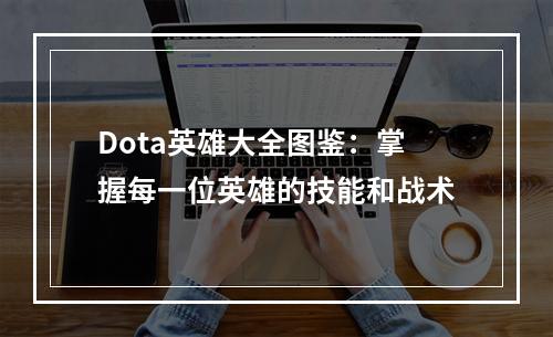 Dota英雄大全图鉴：掌握每一位英雄的技能和战术