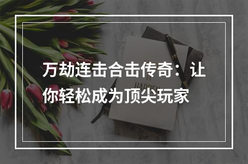 万劫连击合击传奇：让你轻松成为顶尖玩家