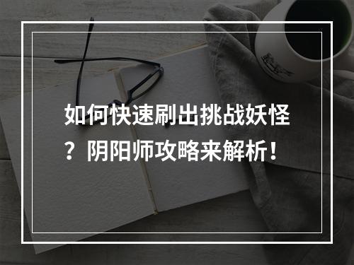 如何快速刷出挑战妖怪？阴阳师攻略来解析！