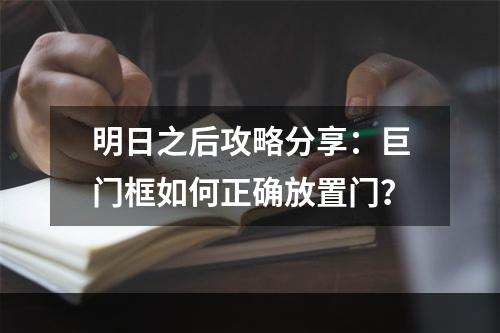 明日之后攻略分享：巨门框如何正确放置门？