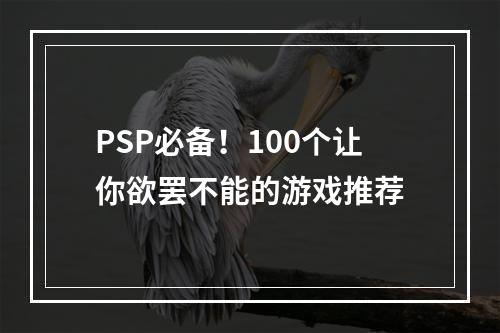 PSP必备！100个让你欲罢不能的游戏推荐