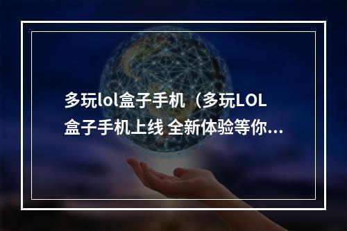 多玩lol盒子手机（多玩LOL盒子手机上线 全新体验等你来）