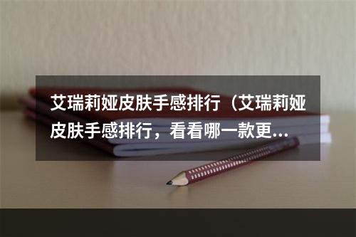 艾瑞莉娅皮肤手感排行（艾瑞莉娅皮肤手感排行，看看哪一款更让你心动！）