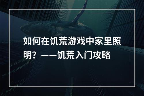 如何在饥荒游戏中家里照明？——饥荒入门攻略