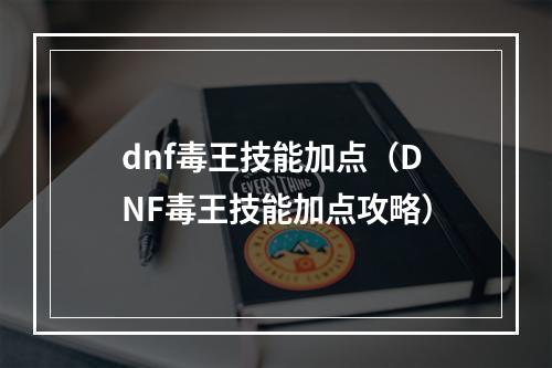 dnf毒王技能加点（DNF毒王技能加点攻略）