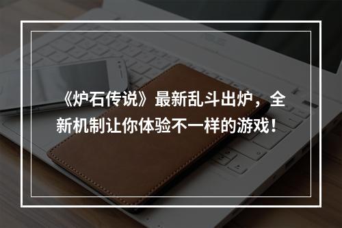 《炉石传说》最新乱斗出炉，全新机制让你体验不一样的游戏！