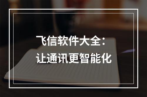 飞信软件大全：让通讯更智能化