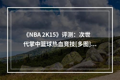 《NBA 2K15》评测：次世代掌中篮球热血竞技[多图]--手游攻略网