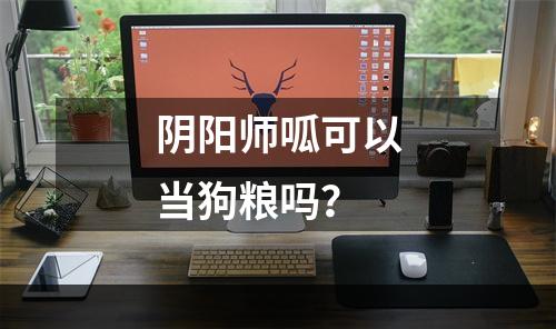 阴阳师呱可以当狗粮吗？