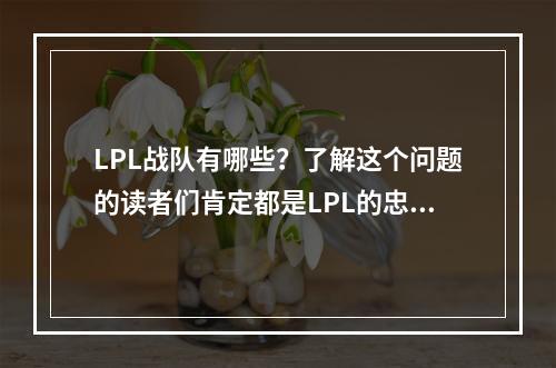 LPL战队有哪些？了解这个问题的读者们肯定都是LPL的忠实粉丝，不仅热爱LOL游戏，还热爱这个由各路高手组成