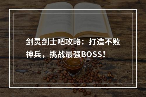 剑灵剑士吧攻略：打造不败神兵，挑战最强BOSS！