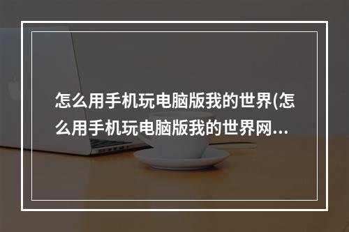 怎么用手机玩电脑版我的世界(怎么用手机玩电脑版我的世界网易版)