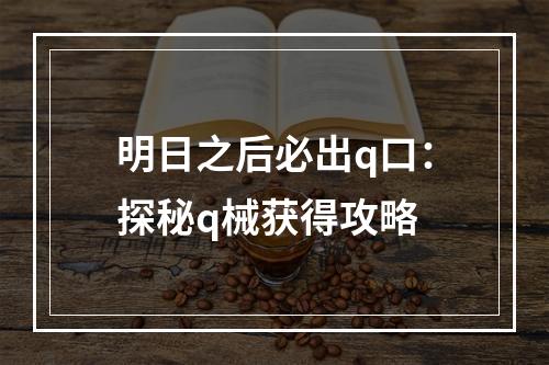 明日之后必出q口：探秘q械获得攻略