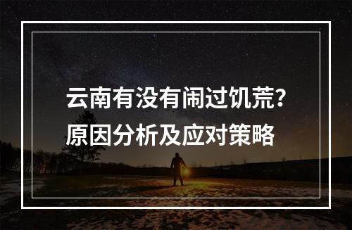 云南有没有闹过饥荒？原因分析及应对策略