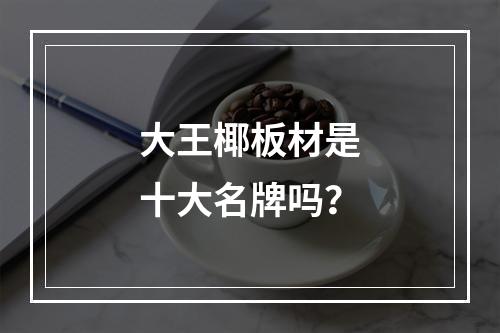 大王椰板材是十大名牌吗？