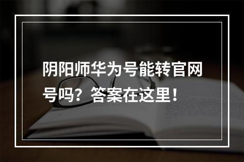 阴阳师华为号能转官网号吗？答案在这里！