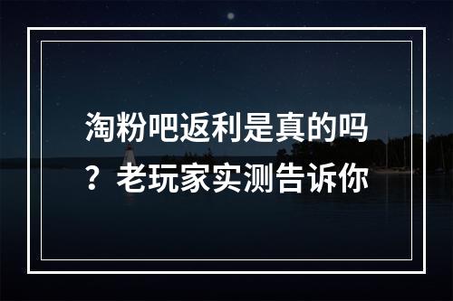 淘粉吧返利是真的吗？老玩家实测告诉你