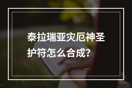 泰拉瑞亚灾厄神圣护符怎么合成？