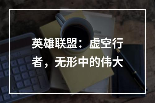 英雄联盟：虚空行者，无形中的伟大