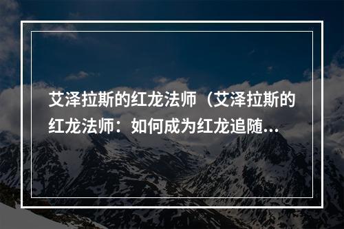 艾泽拉斯的红龙法师（艾泽拉斯的红龙法师：如何成为红龙追随者？）