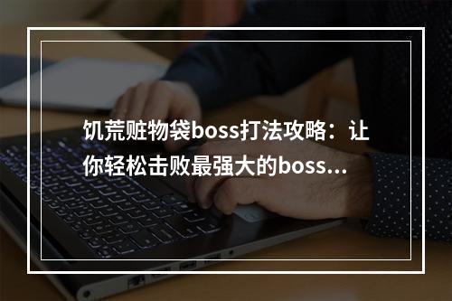 饥荒赃物袋boss打法攻略：让你轻松击败最强大的boss！