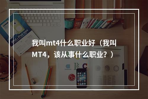 我叫mt4什么职业好（我叫MT4，该从事什么职业？）