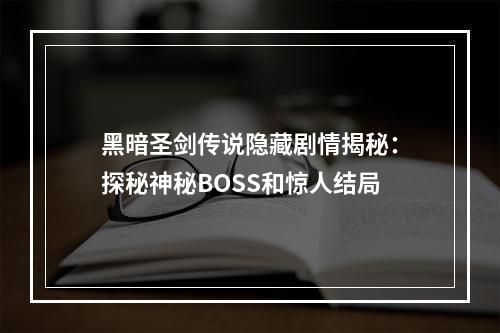 黑暗圣剑传说隐藏剧情揭秘：探秘神秘BOSS和惊人结局