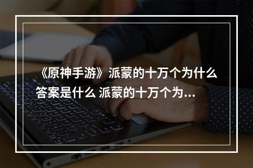 《原神手游》派蒙的十万个为什么答案是什么 派蒙的十万个为什么答案大全--手游攻略网