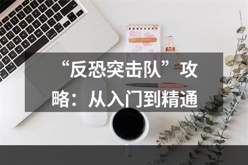 “反恐突击队”攻略：从入门到精通