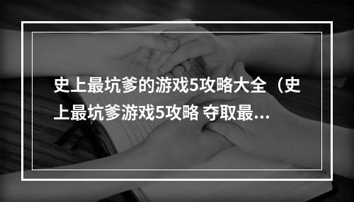 史上最坑爹的游戏5攻略大全（史上最坑爹游戏5攻略 夺取最后胜利的终极指南！）