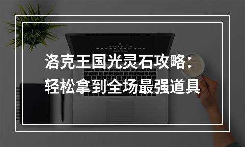 洛克王国光灵石攻略：轻松拿到全场最强道具