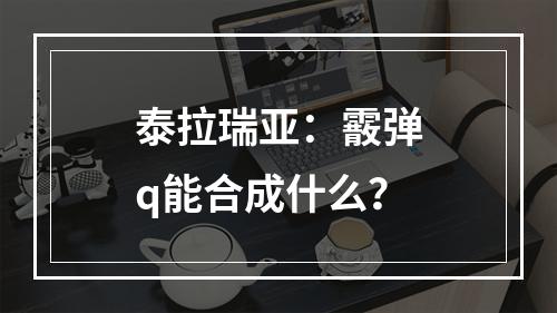 泰拉瑞亚：霰弹q能合成什么？