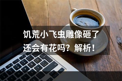 饥荒小飞虫雕像砸了还会有花吗？解析！