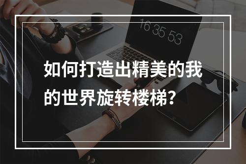 如何打造出精美的我的世界旋转楼梯？