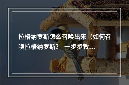 拉格纳罗斯怎么召唤出来（如何召唤拉格纳罗斯？  一步步教你在游戏中召唤熔火之王）