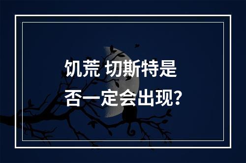 饥荒 切斯特是否一定会出现？