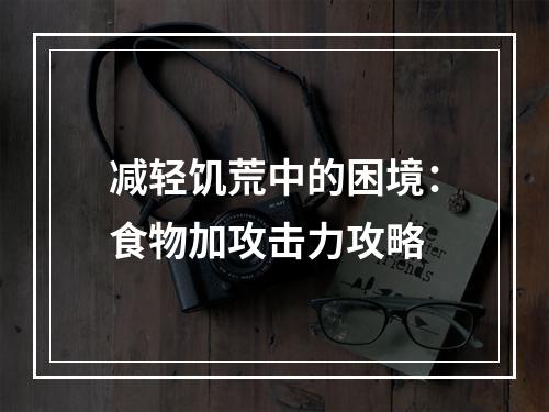 减轻饥荒中的困境：食物加攻击力攻略