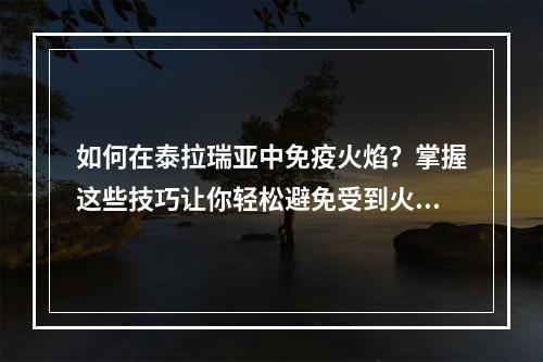 如何在泰拉瑞亚中免疫火焰？掌握这些技巧让你轻松避免受到火焰攻击！