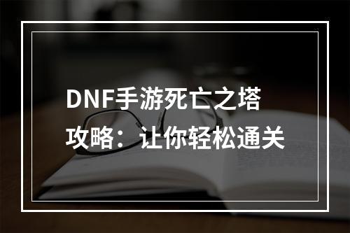 DNF手游死亡之塔攻略：让你轻松通关