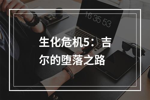 生化危机5：吉尔的堕落之路