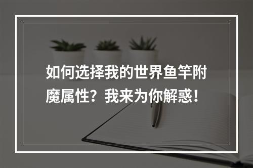 如何选择我的世界鱼竿附魔属性？我来为你解惑！