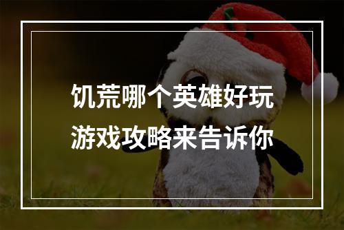 饥荒哪个英雄好玩游戏攻略来告诉你