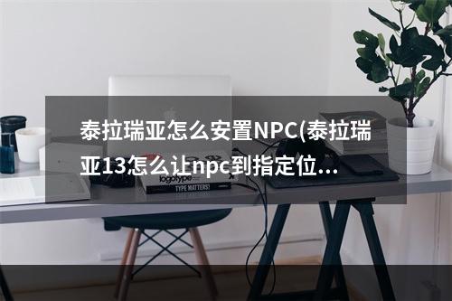 泰拉瑞亚怎么安置NPC(泰拉瑞亚13怎么让npc到指定位置)