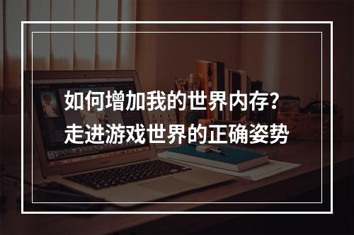 如何增加我的世界内存？走进游戏世界的正确姿势