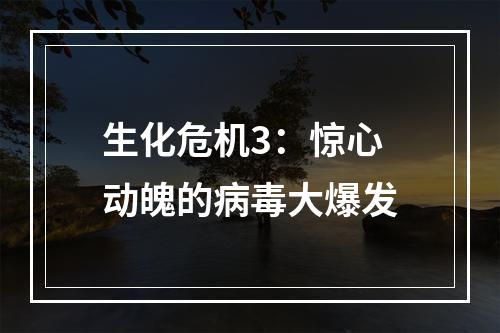 生化危机3：惊心动魄的病毒大爆发