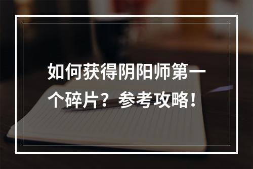 如何获得阴阳师第一个碎片？参考攻略！