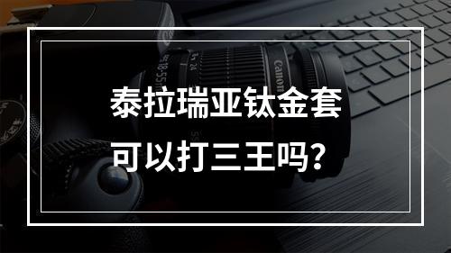 泰拉瑞亚钛金套可以打三王吗？